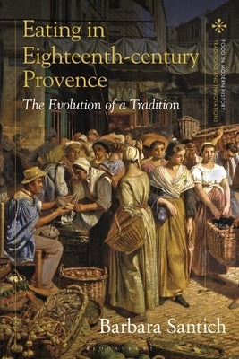 The Beginnings of Provençal Cuisine: Food, Cooking and Eating in 18th-Century Provence by Santich, Barbara