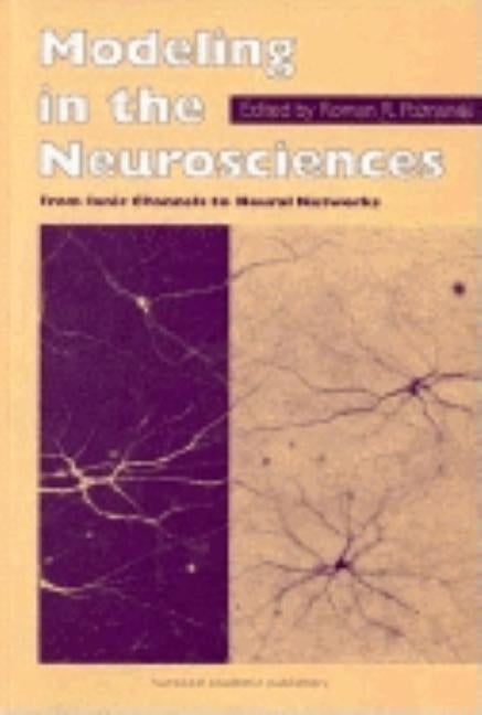 Modeling in the Neurosciences: From Ionic Channels to Neural Networks by Poznanski, R. R.