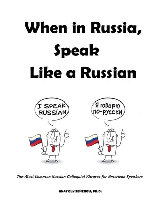 When in Russia, Speak Like a Russian: The Most Common Russian Colloquial Phrases for American Speakers by Semenov, Anatoly