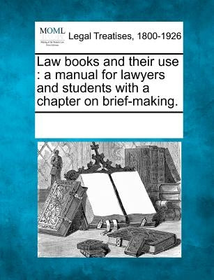 Law Books and Their Use: A Manual for Lawyers and Students with a Chapter on Brief-Making. by Multiple Contributors