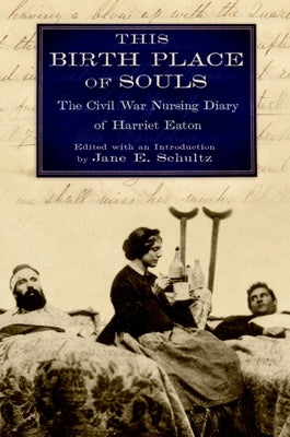 This Birth Place of Souls: The Civil War Nursing Diary of Harriet Eaton by Schultz, Jane E.