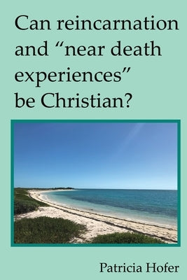 Can Reincarnation and Near Death Experiences Be Christian? by Hofer, Patricia