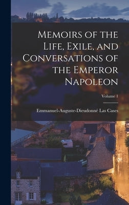 Memoirs of the Life, Exile, and Conversations of the Emperor Napoleon; Volume 1 by Cases, Emmanuel-Auguste-Dieudonné Las