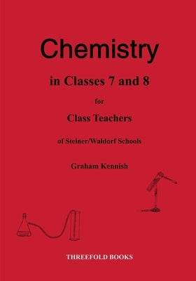 Chemistry in classes 7 and 8 for class teachers of Steiner/Waldorf schools by Kennish, Graham