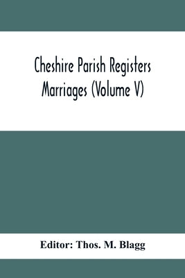 Cheshire Parish Registers. Marriages (Volume V) by M. Blagg, Thos