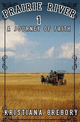 Prairie River #1: A Journey of Faith by Gregory, Kristiana