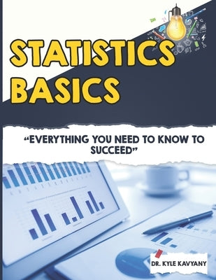 Statistics Basics: "Everything You Need to Know to Succeed" by Kavyany, Kyle