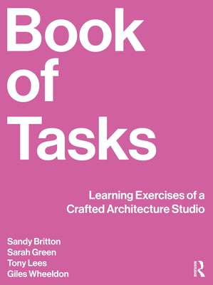 Book of Tasks: Learning Exercises of a Crafted Architecture Studio by Britton, Sandy