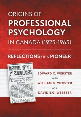 Origins of Professional Psychology in Canada (1925-1965): Reflections of a Pioneer by Webster, Edward C.