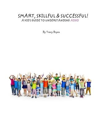 Smart, Skillful & Successful! A Kid's Guide To Understanding ADHD by Bryan, Tracy