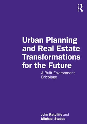 Urban Planning and Real Estate Transformations for the Future: A Built Environment Bricolage by Ratcliffe, John