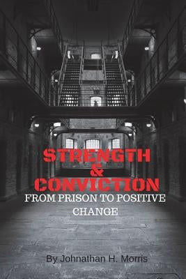 Strength & Conviction: From Prison to Positive Change by Morris, Johnathan H.