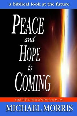 Peace and Hope is Coming: A Biblical look at the future by Morris, Michael J.