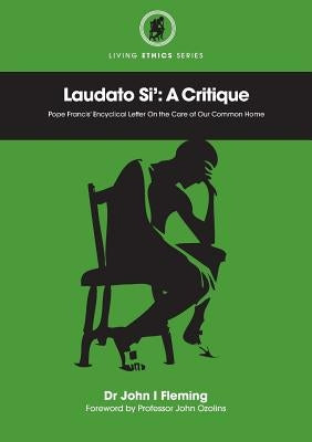 Laudato Si': A Critique. Pope Francis' Encyclical Letter on the Care of Our Common Home by Fleming, John