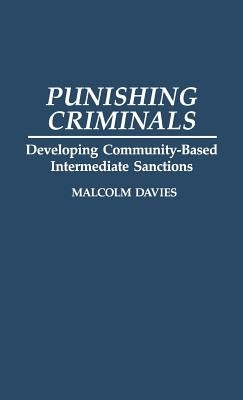 Punishing Criminals: Developing Community-Based Intermediate Sanctions by Davies, Malcolm