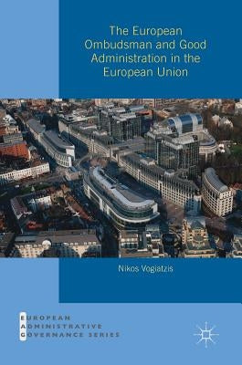 The European Ombudsman and Good Administration in the European Union by Vogiatzis, Nikos