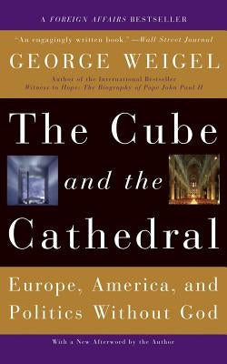The Cube and the Cathedral: Europe, America, and Politics Without God by Weigel, George