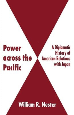 Power Across the Pacific: A Diplomatic History of American Relations with Japan by Nester, W.