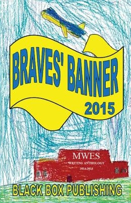 Braves' Banner 2015: MWES Writing Anthology 2014-2015 by Dowell, L. Henry
