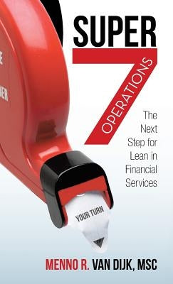 Super7 Operations: The Next Step for Lean in Financial Services by Van Dijk Msc, Menno R.