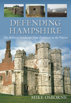 Defending Hampshire: The Military Landscape from Prehistory to the Present by Osborne, Mike