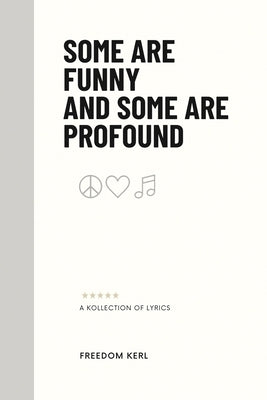 Some Are Funny And Some Are Profound: A Kollection of 116 Song Lyrics Written by Freedom Kerl 6x9 inches, 186 pages Poetry That Is Humorous and Someti by Kerl, Freedom