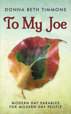 To My Joe: Modern-Day Parables for Modern-Day People by Timmons, Donna Beth
