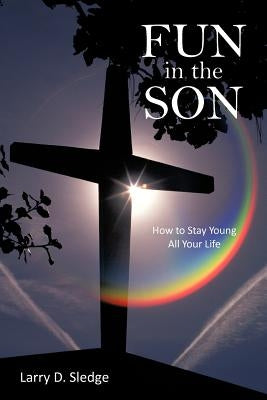 Fun in the Son: How to Stay Young All Your Life by Sledge, Larry D.