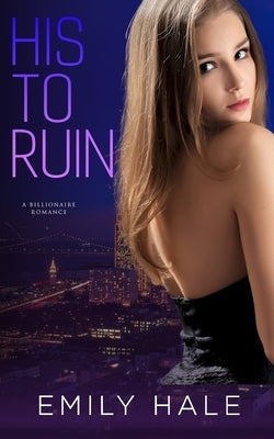 His to Ruin: A Billionaire Romance by Hale, Emily