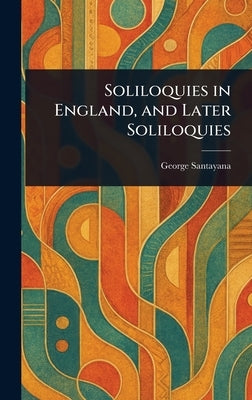 Soliloquies in England, and Later Soliloquies by Santayana, George