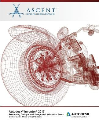 Autodesk Inventor 2017 Presenting Designs with Image and Animation Tools: Autodesk Authorized Publisher by Ascent -. Center for Technical Knowledge