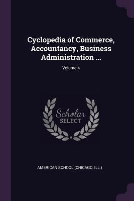 Cyclopedia of Commerce, Accountancy, Business Administration ...; Volume 4 by Chicago American School