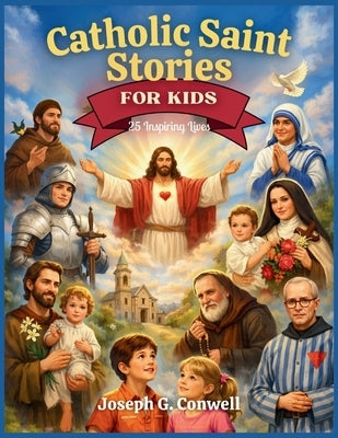 Catholic Saint Stories for Kids: 25 Inspiring Lives by G. Conwell, Joseph