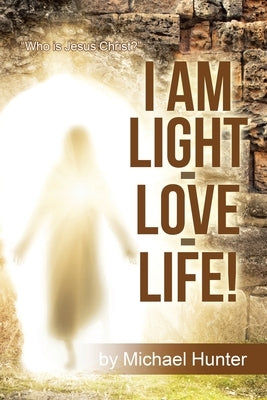 I Am Light-Love-Life!: Who Is Jesus Christ? by Hunter, Michael