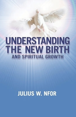 Understanding the New Birth and Spiritual Growth by Nfor, Julius W.