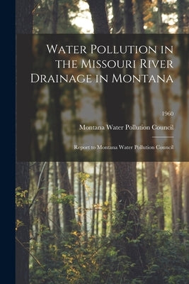 Water Pollution in the Missouri River Drainage in Montana: Report to Montana Water Pollution Council; 1960 by Montana Water Pollution Council