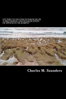 Letters to No one in Particular: A Discussion and Illustration of Spinoza's 'Fragment or "On the Improvement of the Understanding" by Saunders, Charles M.