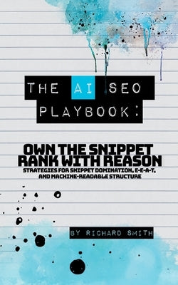 The AI SEO Playbook: Own the snippet rank with reason by Smith, Richard