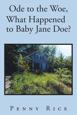 Ode to the Woe, What Happened to Baby Jane Doe? by Rice, Penny