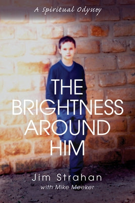 The Brightness Around Him: A Spiritual Odyssey by Strahan, Jim W.