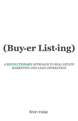 Buyer Listing: A Revolutionary Approach to Real Estate Marketing and Lead Generation by Inskip, Brian