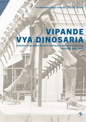 Vipande vya Dinosaria: Historia ya Msafara wa Kpaleontolojia Kwenda Tendaguru Tanzania 1906 - 2018 by Heumann, Ina