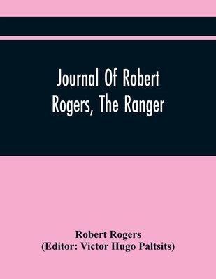 Journal Of Robert Rogers, The Ranger: On His Expedition For Receiving The Capitulation Of Western French Posts (October 20, 1760, To February 14, 1761 by Rogers, Robert