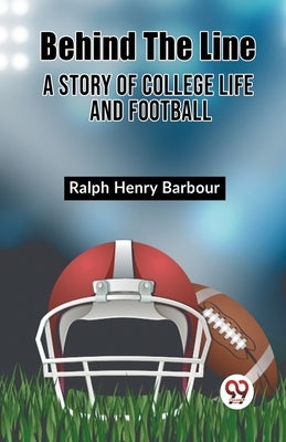 Behind The Line A Story Of College Life And Football by Henry Barbour, Ralph