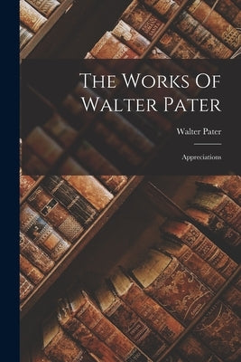 The Works Of Walter Pater: Appreciations by Pater, Walter
