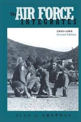 The Air Force Integrates: 1945-1964 by Gropman, Alan L.