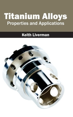 Titanium Alloys: Properties and Applications by Liverman, Keith