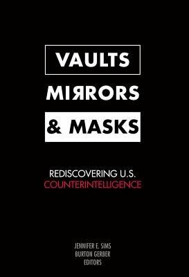 Vaults, Mirrors, and Masks: Rediscovering U.S. Counterintelligence by Sims, Jennifer E.