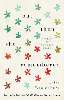 But Then She Remembered: How to Give God Your Full Attention in a Distracted World by Westenberg, Katie