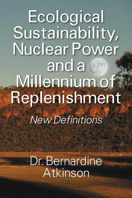 Ecological Sustainability, Nuclear Power and a Millennium of Replenishment: New Definitions by Atkinson, Bernardine
